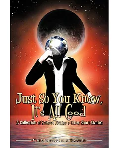 Just So You Know, It’s All Good: A Collection of Science Fiction & Other Short Stories