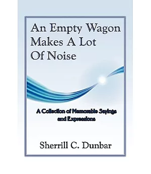 An Empty Wagon Makes a Lot of Noise: A Collection of Favorite Sayings and Expressions