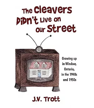 The Cleaver’s Didn’t Live on Our Street: Growing Up in Windsor, Ontario, in the 1940s and 1950s