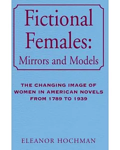 Fictional Females: Mirrors and Models : The Changing Image of Woemn in American Novels from 1789 to 1939