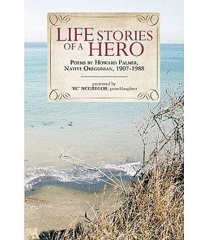 Life Stories of a Hero: Selections from the Poetry of Howard Palmer, Native Oregonian, 1907-1988