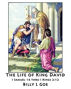 The Life of King David: I Samuel 16 Thru I Kings 2:12