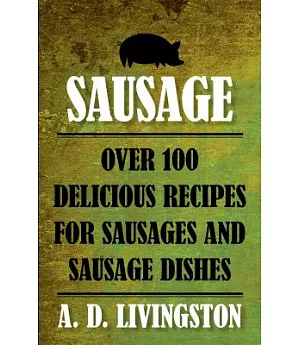 Sausage: Over 100 Delicious Recipes for Sausages and Sausage Dishes