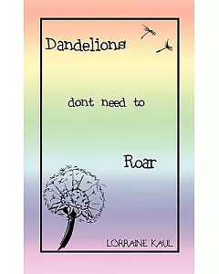 Dandelions Dont Need to Roar and Other Poems: A Daughter Honors Her Mother With a Tribute of Love and Lessons Learned