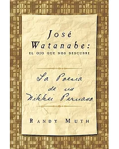 Jose Watanabe: El ojo que nos descubre. La poesia de un nikkei peruano / The Eye that Reveals. The Poetry of a Peruvian Nikkei
