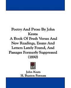 Poetry and Prose by John Keats: A Book of Fresh Verses and New Readings, Essays and Letters Lately Found, and Passages Formerly