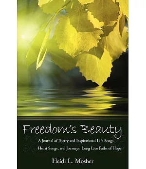 Freedom’s Beauty: A Journal of Poetry and Inspirational Life Songs, Heart Songs, and Journeys: Long Live Paths of Hope
