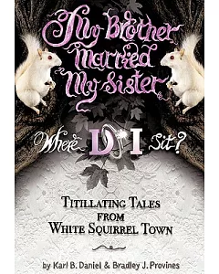 My Brother Married My Sister. Where Do I Sit?: Titillating Tales from White Squirrel Town