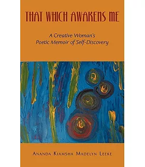 That Which Awakens Me: A Creative Woman’s Poetic Memoir of Self-discovery
