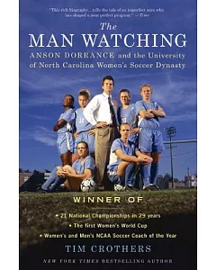 The Man Watching: Anson Dorrance and the University of North Carolina Women’s Soccer Dynasty
