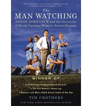 The Man Watching: Anson Dorrance and the University of North Carolina Women’s Soccer Dynasty