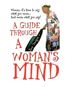 A Guide Through a Woman’s Mind: Women, It’s Time to Say What You Mean… and Mean What You Say!