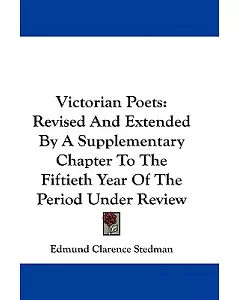 Victorian Poets: Revised and Extended by a Supplementary Chapter to the Fiftieth Year of the Period Under Review