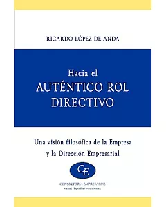 HACIA EL AUTENTICO ROL DIRECTIVO / Directing Towards a Real Role: Una Vision Filosofica De La Empresa Y La Direccion Empresarial