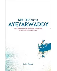 Defiled on the Ayeyarwaddy: One Woman’s Mid-life Travel Adventures on Myanmar’s Great River
