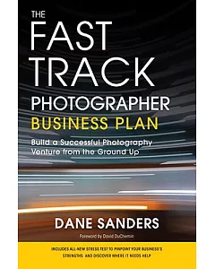 The Fast Track Photographer Business Plan: Build a Successful Photography Venture from the Ground Up