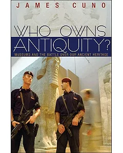 Who Owns Antiquity?: Museums and the Battle over Our Ancient Heritage