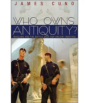 Who Owns Antiquity?: Museums and the Battle over Our Ancient Heritage