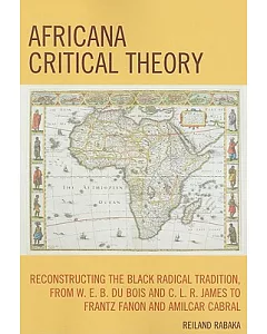 Africana Critical Theory: Reconstructing the Black Radical Tradition, from W. E. B. Du Bois and C. L. R. James to Frantz Fanon a