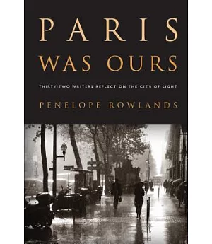 Paris Was Ours: Thirty-Two Writers Reflect on the City of Light