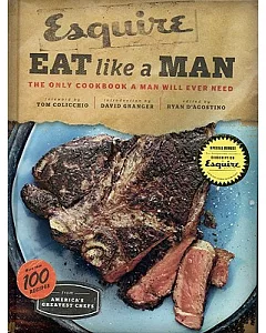 Esquire Eat Like a Man: The Only Cookbook a Man Will Ever Need