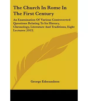 The Church in Rome in the First Century: An Examination of Various Controverted Questions Relating to Its History, Chronology, L
