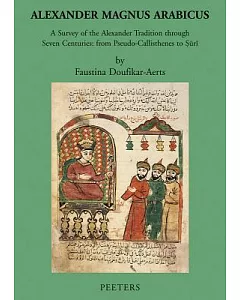 Alexander Magnus Arabicus: A Survey of the Alexander Tradition Through Seven Centuries: from Pseudo-callisthenes to Suri