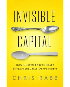 Invisible Capital: How Unseen Forces Shape Entrepreneurial Opportunity