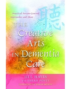 The Creative Arts in Dementia Care: Practical Person-Centred Approaches and Ideas