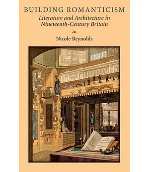 Building Romanticism: Literature and Architecture in Nineteenth-Century Britain