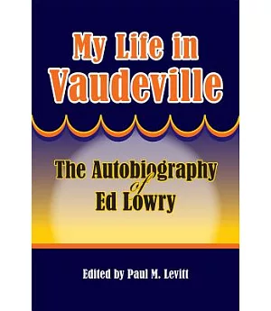 My Life in Vaudeville: The Autobiography of Ed Lowry