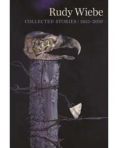 rudy Wiebe: Collected Stories, 1955-2010