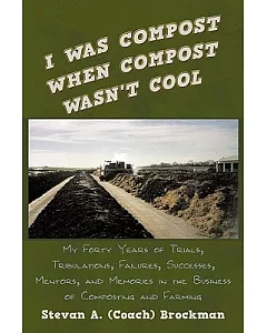 I Was Compost When Compost Wasn’t Cool: My Forty Years of Trials, Tribulations, Failures, Successes, Mentors, and Memories in t