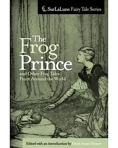 The Frog Prince and Other Frog Tales from Around the World: Fairy Tales, Fables and Folklore About Frogs