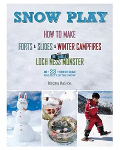 Snow Play: How To Make Forts & Slides & Winter Campfires Plus the Coolest Loch Ness Monster and 23 other Brrrilliant Projects in