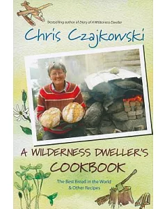 A Wilderness Dweller’s Cookbook: The Best Bread in the World and Other Recipes