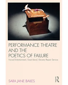 Performance Theatre and the Poetics of Failure: Forced Entertainment, Goat Island, Elevator Repair Service