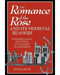 The Romance of the Rose and Its Medieval Readers: Interpretation, Reception, Manuscript Transmission