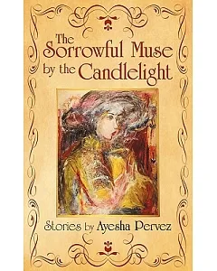The Sorrowful Muse by the Candlelight: Short Stories by ayesha Pervez