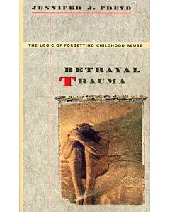 Betrayal Trauma: The Logic of Forgetting Childhood Abuse