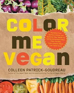 Color Me Vegan: Maximize Your Nutrient Intake and Optimize Your Health by Eating Antioxidant-Rich, Fiber-Packed, Color-Intense M