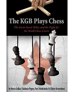 The KGB Plays Chess: The Soviet Secret Police and the Fight for the World Chess Crown