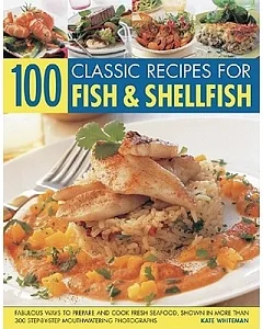 100 Classic Recipes for Fish & Shellfish: Fabulous Ways to Prepare and Cook Fresh Seafood, Shown in More Than 300 Step-By-step M