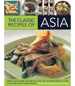 The Classic Recipes of Asia: Fresh Tastes from the Far East with 100 Tempting Dishes Shown in 300 Step-by-Step Photographs