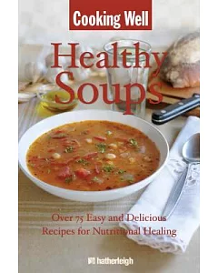 Healing Soups: Over 75 Easy and Delicious Recipes for Nutritional Healing