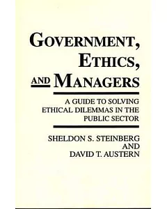 Government, Ethics and Managers: A Guide to Solving Ethical Dilemmas in the Public Sector