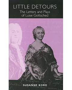 Little Detours: The Letters and Plays of Luise Gottsched (1713-1762)