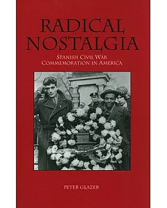 Radical Nostalgia: Spanish Civil War Commemoration in America