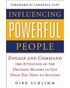 Influencing Powerful People: Engage and Command the Attention of the Decision Makers to Get What You Need to Succeed