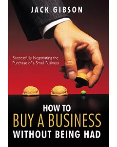 How to Buy a Business Without Being Had: Successfully Negotiating the Purchase of a Small Business